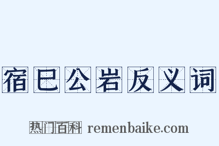 宿巳公岩反义词是什么意思的图片
